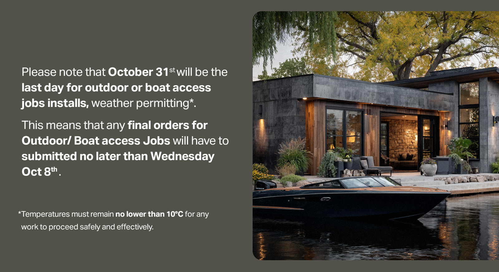 Please note that October 31st will be the last day for outdoor or boat access jobs installs, weather permitting. This means that any final orders for Outdoor/Boat access Jobs will have to submitted no later than Wednesday Oct 8.