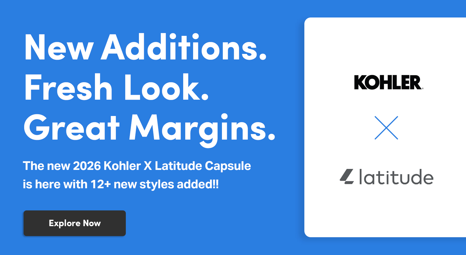 New Additions. Fresh Look. Great Margins. The new 2026 Kohler X Latitude Capsule is here with 12+ new styles added!